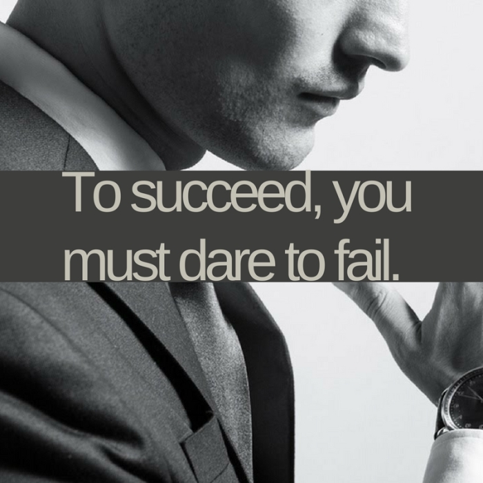 To succeed, you must dare to fail.